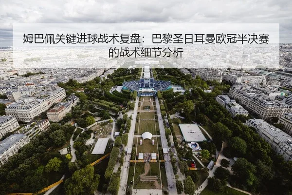 姆巴佩关键进球战术复盘：巴黎圣日耳曼欧冠半决赛的战术细节分析