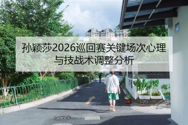 孙颖莎2026巡回赛关键场次心理与技战术调整分析